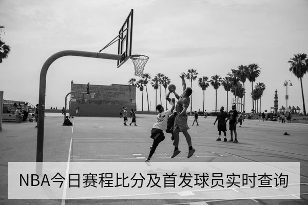 NBA今日赛程比分及首发球员实时查询